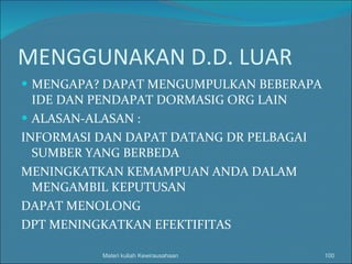 MENGGUNAKAN D.D. LUAR MENGAPA? DAPAT MENGUMPULKAN BEBERAPA IDE DAN PENDAPAT DORMASIG ORG LAIN ALASAN-ALASAN :  INFORMASI DAN DAPAT DATANG DR PELBAGAI SUMBER YANG BERBEDA MENINGKATKAN KEMAMPUAN ANDA DALAM MENGAMBIL KEPUTUSAN DAPAT MENOLONG DPT MENINGKATKAN EFEKTIFITAS Materi kuliah Kewirausahaan 