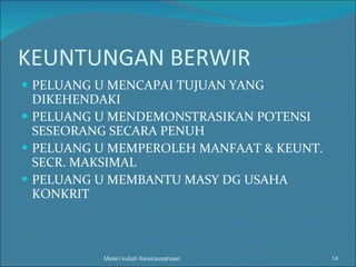 KEUNTUNGAN BERWIR PELUANG U MENCAPAI TUJUAN YANG DIKEHENDAKI PELUANG U MENDEMONSTRASIKAN POTENSI SESEORANG SECARA PENUH PELUANG U MEMPEROLEH MANFAAT & KEUNT. SECR. MAKSIMAL PELUANG U MEMBANTU MASY DG USAHA KONKRIT Materi kuliah Kewirausahaan 