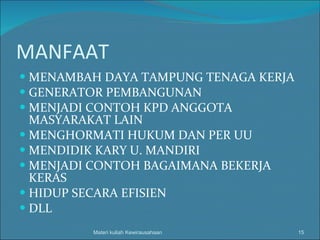 MANFAAT  MENAMBAH DAYA TAMPUNG TENAGA KERJA GENERATOR PEMBANGUNAN MENJADI CONTOH KPD ANGGOTA MASYARAKAT LAIN MENGHORMATI HUKUM DAN PER UU MENDIDIK KARY U. MANDIRI MENJADI CONTOH BAGAIMANA BEKERJA KERAS HIDUP SECARA EFISIEN DLL Materi kuliah Kewirausahaan 