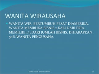 WANITA WIRAUSAHA WANITA WIR. BERTUMBUH PESAT DIAMERIKA. WANITA MEMBUKA BISNIS 2 KALI DARI PRIA. MEMILIKI 1/3 DARI JUMLAH BISNIS. DIHARAPKAN 50% WANITA PENGUSAHA. Materi kuliah Kewirausahaan 