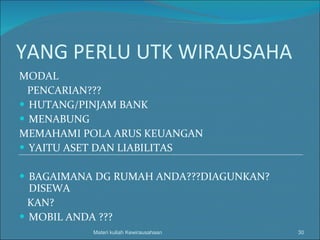 YANG PERLU UTK WIRAUSAHA MODAL PENCARIAN??? HUTANG/PINJAM BANK MENABUNG MEMAHAMI POLA ARUS KEUANGAN YAITU ASET DAN LIABILITAS BAGAIMANA DG RUMAH ANDA???DIAGUNKAN?DISEWA KAN? MOBIL ANDA ??? Materi kuliah Kewirausahaan 