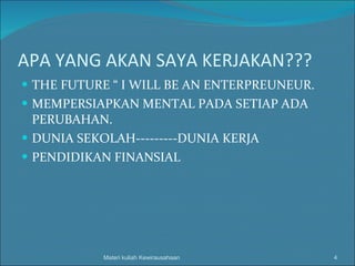 APA YANG AKAN SAYA KERJAKAN??? THE FUTURE “ I WILL BE AN ENTERPREUNEUR. MEMPERSIAPKAN MENTAL PADA SETIAP ADA PERUBAHAN. DUNIA SEKOLAH---------DUNIA KERJA PENDIDIKAN FINANSIAL Materi kuliah Kewirausahaan 