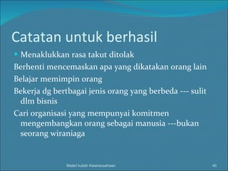 Catatan untuk berhasil Menaklukkan rasa takut ditolak Berhenti mencemaskan apa yang dikatakan orang lain Belajar memimpin orang Bekerja dg bertbagai jenis orang yang berbeda --- sulit dlm bisnis Cari organisasi yang mempunyai komitmen mengembangkan orang sebagai manusia ---bukan seorang wiraniaga Materi kuliah Kewirausahaan 