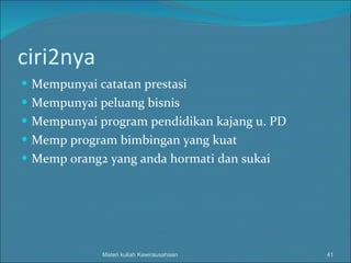 ciri2nya Mempunyai catatan prestasi Mempunyai peluang bisnis Mempunyai program pendidikan kajang u. PD Memp program bimbingan yang kuat Memp orang2 yang anda hormati dan sukai Materi kuliah Kewirausahaan 