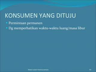 KONSUMEN YANG DITUJU Permintaan permanen Dg memperhatikan waktu-waktu luang/masa libur Materi kuliah Kewirausahaan 
