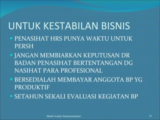 UNTUK KESTABILAN BISNIS PENASIHAT HRS PUNYA WAKTU UNTUK PERSH JANGAN MEMBIARKAN KEPUTUSAN DR BADAN PENASIHAT BERTENTANGAN DG NASIHAT PARA PROFESIONAL BERSEDIALAH MEMBAYAR ANGGOTA BP YG PRODUKTIF SETAHUN SEKALI EVALUASI KEGIATAN BP Materi kuliah Kewirausahaan 