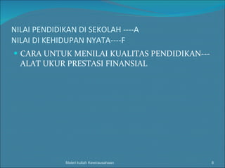 NILAI PENDIDIKAN DI SEKOLAH ----A NILAI DI KEHIDUPAN NYATA----F CARA UNTUK MENILAI KUALITAS PENDIDIKAN---ALAT UKUR PRESTASI FINANSIAL Materi kuliah Kewirausahaan 