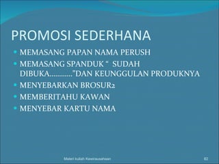 PROMOSI SEDERHANA MEMASANG PAPAN NAMA PERUSH MEMASANG SPANDUK “  SUDAH DIBUKA…………”DAN KEUNGGULAN PRODUKNYA MENYEBARKAN BROSUR2 MEMBERITAHU KAWAN MENYEBAR KARTU NAMA Materi kuliah Kewirausahaan 
