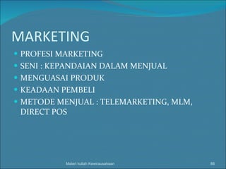MARKETING PROFESI MARKETING SENI : KEPANDAIAN DALAM MENJUAL MENGUASAI PRODUK KEADAAN PEMBELI METODE MENJUAL : TELEMARKETING, MLM, DIRECT POS Materi kuliah Kewirausahaan 