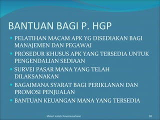 BANTUAN BAGI P. HGP PELATIHAN MACAM APK YG DISEDIAKAN BAGI MANAJEMEN DAN PEGAWAI PROSEDUR KHUSUS APK YANG TERSEDIA UNTUK PENGENDALIAN SEDIAAN SURVEI PASAR MANA YANG TELAH DILAKSANAKAN BAGAIMANA SYARAT BAGI PERIKLANAN DAN PROMOSI PENJUALAN BANTUAN KEUANGAN MANA YANG TERSEDIA Materi kuliah Kewirausahaan 