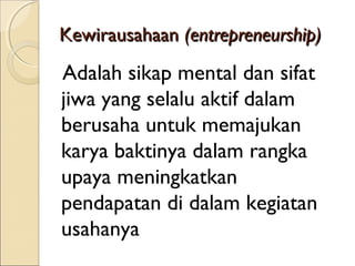 KewirausahaanKewirausahaan ((entrepreneurentrepreneurship)ship)
Adalah sikap mental dan sifat
jiwa yang selalu aktif dalam
berusaha untuk memajukan
karya baktinya dalam rangka
upaya meningkatkan
pendapatan di dalam kegiatan
usahanya
 