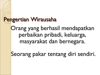 Pengertian WirausahaPengertian Wirausaha
Orang yang berhasil mendapatkan
perbaikan pribadi, keluarga,
masyarakat dan bernegara.
Seorang pakar tentang diri sendiri.
 