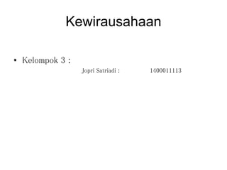Kewirausahaan
• Kelompok 3 :
Jopri Satriadi : 1400011113
 