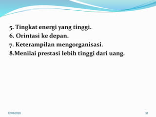 5. Tingkat energi yang tinggi.
6. Orintasi ke depan.
7. Keterampilan mengorganisasi.
8.Menilai prestasi lebih tinggi dari uang.
12/08/2020 31
 