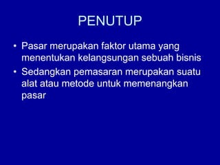 PENUTUP
• Pasar merupakan faktor utama yang
menentukan kelangsungan sebuah bisnis
• Sedangkan pemasaran merupakan suatu
alat atau metode untuk memenangkan
pasar
 