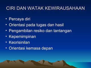 CIRI DAN WATAK KEWIRAUSAHAAN

•   Percaya diri
•   Orientasi pada tugas dan hasil
•   Pengambilan resiko dan tantangan
•   Kepemimpinan
•   Keorisinilan
•   Orientasi kemasa depan
 