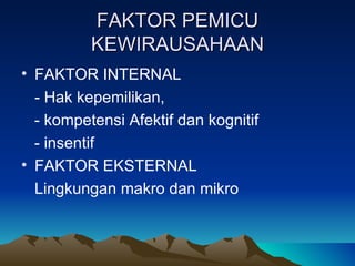 FAKTOR PEMICU
          KEWIRAUSAHAAN
• FAKTOR INTERNAL
  - Hak kepemilikan,
  - kompetensi Afektif dan kognitif
  - insentif
• FAKTOR EKSTERNAL
  Lingkungan makro dan mikro
 