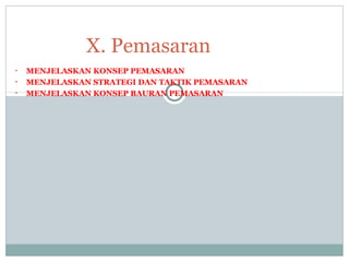 • MENJELASKAN KONSEP PEMASARAN
• MENJELASKAN STRATEGI DAN TAKTIK PEMASARAN
• MENJELASKAN KONSEP BAURAN PEMASARAN
X. Pemasaran
 