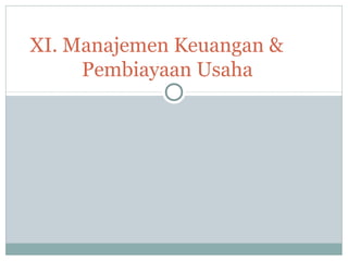 XI. Manajemen Keuangan &
Pembiayaan Usaha
 