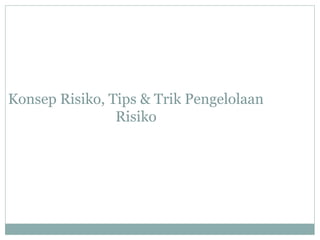 Konsep Risiko, Tips & Trik Pengelolaan
Risiko
 