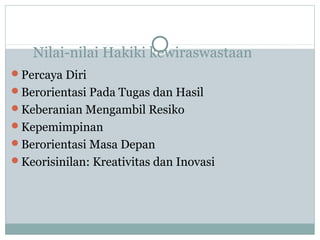 Nilai-nilai Hakiki kewiraswastaan
Percaya Diri
Berorientasi Pada Tugas dan Hasil
Keberanian Mengambil Resiko
Kepemimpinan
Berorientasi Masa Depan
Keorisinilan: Kreativitas dan Inovasi
 