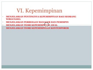 • MENJELASKAN PENTINGNYA KEPEMIMPINAN BAGI SEORANG
WIRAUSAHA
• MENJELASKAN PERBEDAAN MANAGER DAN PEMIMPIN
• MENJELASKAN TEORI KEPEMIMPINAN AWAL
• MENJELASKAN TEORI KEPEMIMPINAN KONTEMPORER
VI. Kepemimpinan
 