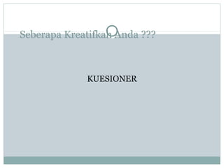 Seberapa Kreatifkah Anda ???
KUESIONER
 
