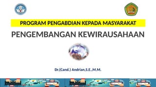 Dr.(Cand.) Andrian,S.E.,M.M.
PENGEMBANGAN KEWIRAUSAHAAN
PROGRAM PENGABDIAN KEPADA MASYARAKAT
 