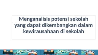 Menganalisis potensi sekolah
yang dapat dikembangkan dalam
kewirausahaan di sekolah
 