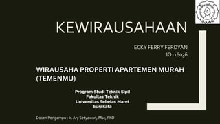 KEWIRAUSAHAAN
ECKY FERRY FERDYAN
IO116036
WIRAUSAHA PROPERTI APARTEMEN MURAH
(TEMENMU)
Program Studi Teknik Sipil
Fakultas Teknik
Universitas Sebelas Maret
Surakata
Dosen Pengampu : Ir. Ary Setyawan, Msc, PhD
 