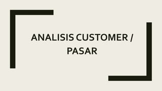 ANALISIS CUSTOMER /
PASAR
 
