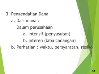 3. Pengendalian Dana
a. Dari mana :
Dalam perusahaan
a. Intensif (penyusutan)
b. Interen (laba cadangan)
b. Perhatian : waktu, persyaratan, resiko
51
 