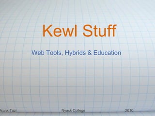 Kewl Stuff Web Tools, Hybrids & Education Frank Tuzi                                            Nyack College                                       2010 
