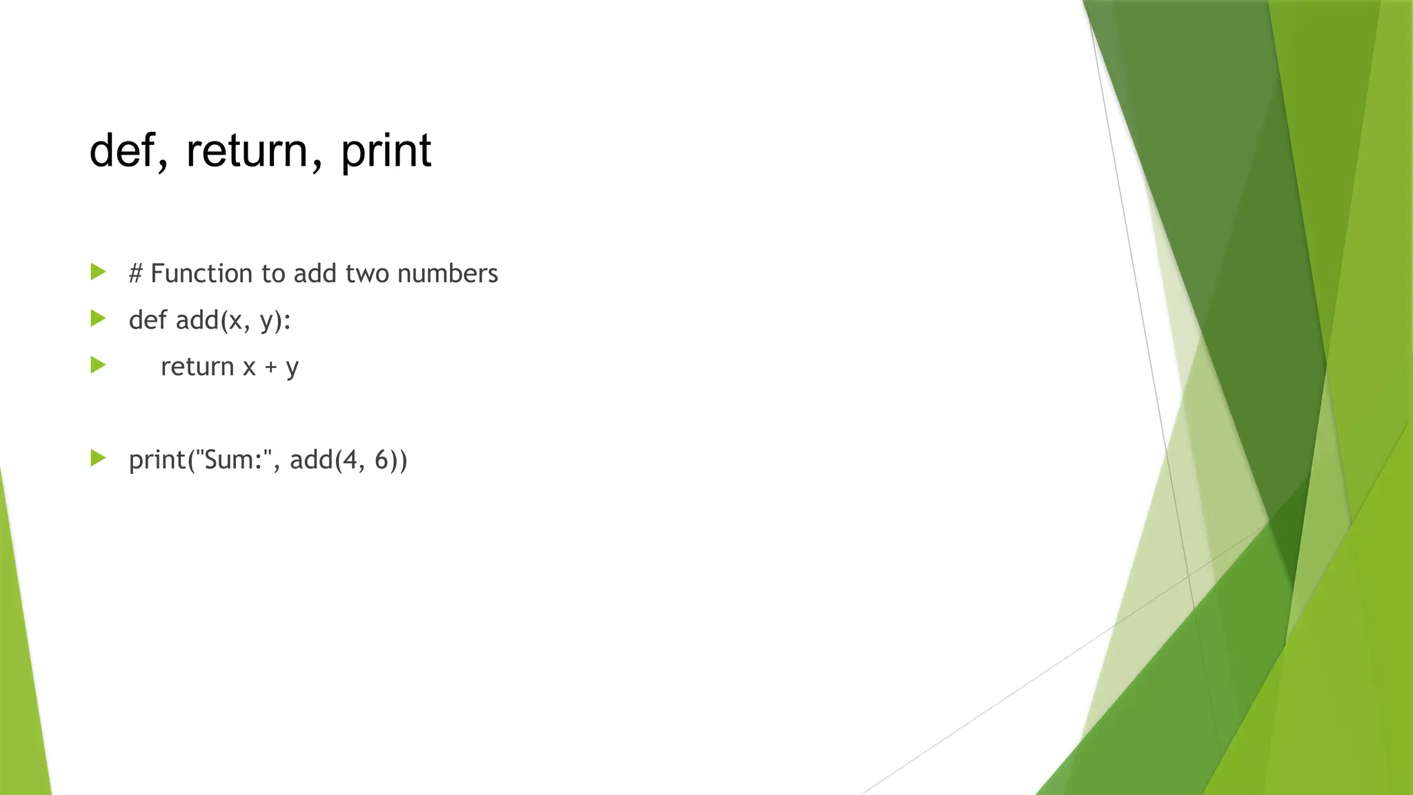  # Function to add two numbers
 def add(x, y):
 return x + y
 print("Sum:", add(4, 6))
def, return, print
 