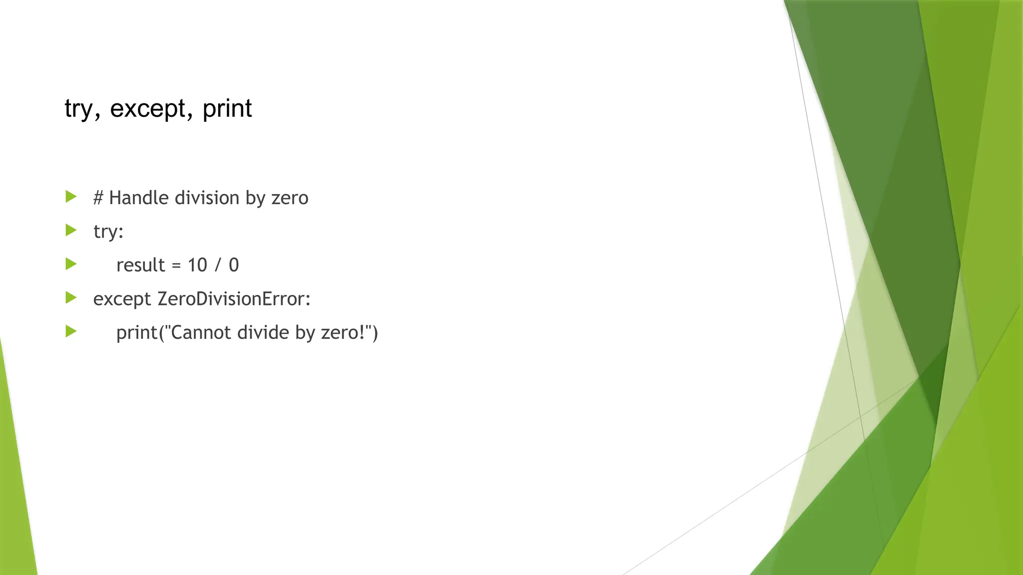  # Handle division by zero
 try:
 result = 10 / 0
 except ZeroDivisionError:
 print("Cannot divide by zero!")
try, except, print
 