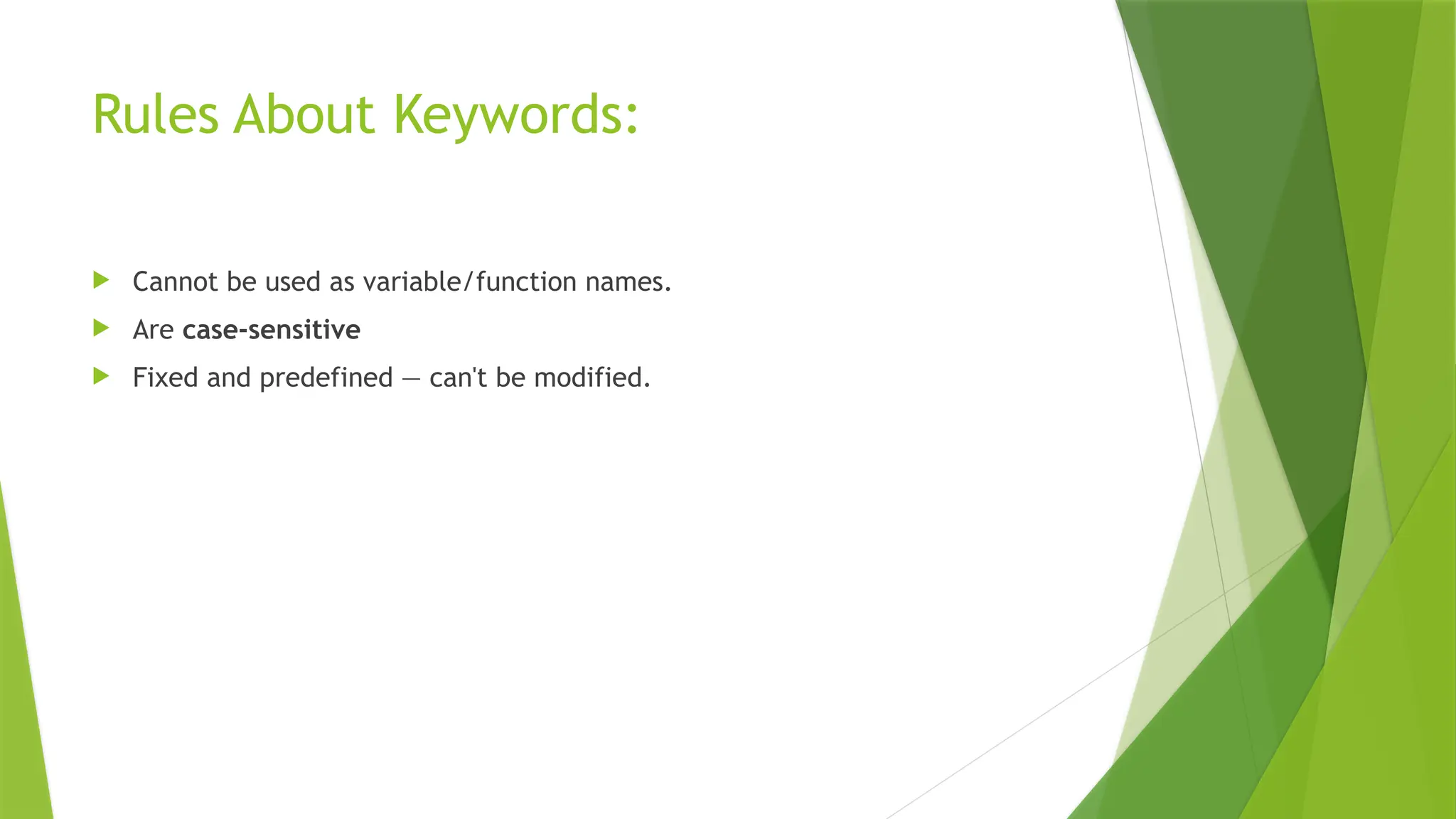 Rules About Keywords:
 Cannot be used as variable/function names.
 Are case-sensitive
 Fixed and predefined — can't be modified.
 