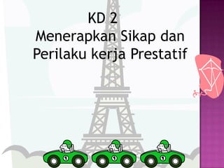 KD 2
Menerapkan Sikap dan
Perilaku kerja Prestatif
 