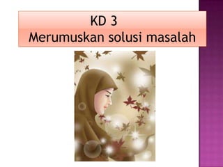 KD 3
Merumuskan solusi masalah
 