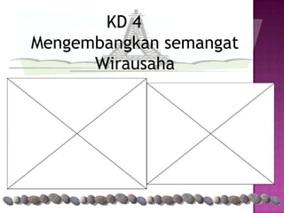 KD 4
Mengembangkan semangat
      Wirausaha
 