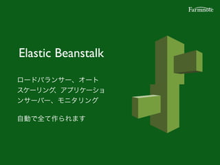 Elastic Beanstalk
ロードバランサー、オート
スケーリング、アプリケーショ
ンサーバー、モニタリング!
!
自動で全て作られます
 