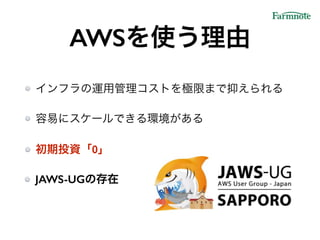 AWSを使う理由
インフラの運用管理コストを極限まで抑えられる!
容易にスケールできる環境がある!
初期投資「0」
JAWS-UGの存在
 