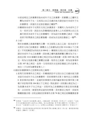 第二單元    第壹編      第四章        扶養
                                   Family and Succession Law
                                                               321


      前述規定之扶養費係指未成年子女之扶養費，其實體上之權利主
       體為未成年子女，父或母以自己名義向他方請求給付未成年子女
       扶養費者，係基於法定訴訟擔當之權限 13。
      離婚後未成年子女對於父母之扶養請求，其權利人為未成年之子
       女，而非父母。訴訟法允許離婚訴訟當事人之夫或妻得以自己名
       義行使其未成年子女之扶養權利，而為給付扶養費之請求，可說
       是授予附帶請求之訴訟實施權，而成為法定訴訟擔當之一種 14。
     小結：
      對於扶養費之意義與權利主體，本文採取上述之乙說。按未成年子
      女對於父母之扶養請求，實體法上之依據為民法第 1114 條以下之規
      定（不同見解認為係依民§1084Ⅱ）
                       。離婚後父母以自己名義向他方
      請求未成年子女之扶養費，因扶養之權利義務歸屬主體本為子女，
      故民法第 1114 條關於扶養之規定仍為法律依據，而第 1055 條之規
      定，則為父母請求權之實體法依據。程序法之依據，則為家事事件
      法第 107 條之規定。此時，父母係居於法定訴訟擔當之形式當事人
      地位（子女則為實質當事人）。
請求扶養費事件之性質與法院之處理：
     依現行家事事件法之規定，於離婚訴訟中父母以自己名義向他方請
      求給付未成年子女之扶養費時，係家事事件法第 3 條所定之戊類第
      8 款家事非訟事件，並適用家事事件法第四編家事非訟事件第三章
      親子非訟程序第 104 條以下之規定。對此請求，法院應以裁定為之，
      為保護未成年子女之利益，法院所為之扶養費給付裁定具有裁量
      性、合目的性、展望性與妥當性的特徵，其所需求之程序，係採用
      職權裁量法理，法院並應依家事事件法第 78 條之規定依職權調查事


13
     林秀雄，「未成年子女扶養費之請求」，萬國法律，第 126 期，頁 19 以下；沈冠伶，  「未成
     年子女扶養請求事件之程序法上問題」，政大法學評論，第 73 期（2003 年），頁 302 以下；
     許士宦，「家事事件之合併（上），台灣本土法學雜誌，第 46 期（2003 年）
                    」                       ，頁 66 以下。
14
     邱聯恭，司法院民事訴訟法研究修正委員會第 576 次會議之發言；許士宦，審判對象與適
     時審判，2006 年，頁 382。
 