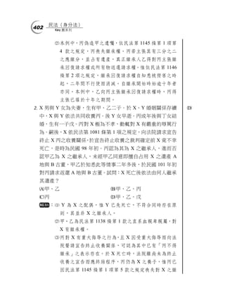 民法（身分法）
402        Key 題系列



           本例中，丙偽造甲之遺囑，依民法第 1145 條第 1 項第
            4 款之規定，丙喪失繼承權。丙若主張其有三分之二
            之應繼分，並占有遺產，真正繼承人乙得對丙主張繼
            承回復請求權或所有物返還請求權。惟依民法第 1146
            條第 2 項之規定，繼承回復請求權自知悉被侵害之時
            起，二年間不行使而消滅。自繼承開始時始逾十年者
            亦同。本例中，乙向丙主張繼承回復請求權時，丙得
            主張已罹於十年之期間。
 X 男與 Y 女為夫妻，生有甲、乙二子。於 X、Y 婚姻關係存續             
 中，X 與 Y 依法共同收養丙。後 Y 女早逝。丙成年後與丁女結
 婚，生有一子戊。丙對 X 極為不孝，動輒對 X 有嚴重的辱罵行
 為。嗣後，X 依民法第 1081 條第 1 項之規定，向法院請求宣告
 終止 X 丙之收養關係，於宣告終止收養之裁判確定前 X 竟不幸
 死亡，是時為民國 98 年初。丙認為其為 X 之繼承人，進而否
 認甲乙為 X 之繼承人，未經甲乙同意即擅自占用 X 之遺產 A
 地與 B 古董，甲乙於知悉此等情事二年多後，於民國 101 年初
 對丙請求返還 A 地與 B 古董。試問：X 死亡後依法由何人繼承
 其遺產？
 甲、乙                    甲、乙、丙
 丙                      甲、乙、戊
        ： Y 為 X 之配偶，惟 Y 已先死亡，不符合同時存在原
            則，其並非 X 之繼承人。
           甲、乙為民法第 1138 條第 1 款之直系血親卑親屬，對
            X 有繼承權。
           丙對 X 有重大侮辱之行為，且 X 因受重大侮辱而向法
            院聲請宣告終止收養關係，可認為其中已有「丙不得
            繼承」之表示存在。於 X 死亡時，法院雖尚未為終止
            收養之宣告而應終結程序，丙仍為 X 之養子，惟丙已
            因民法第 1145 條第 1 項第 5 款之規定喪失對 X 之繼
 