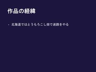 作品の経緯
• 北海道ではとうもろこし畑で迷路をやる
 