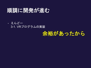 順調に開発が進む
• えんどー
3-1. VRプログラムの実装
余裕があったから
 