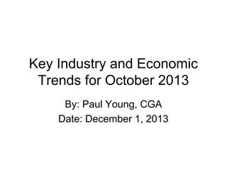 Key Industry and Economic
Trends for October 2013
By: Paul Young, CGA
Date: December 1, 2013

 