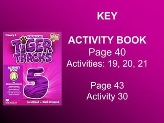 KEY
ACTIVITY BOOK
Page 40
Activities: 19, 20, 21
Page 43
Activity 30
 