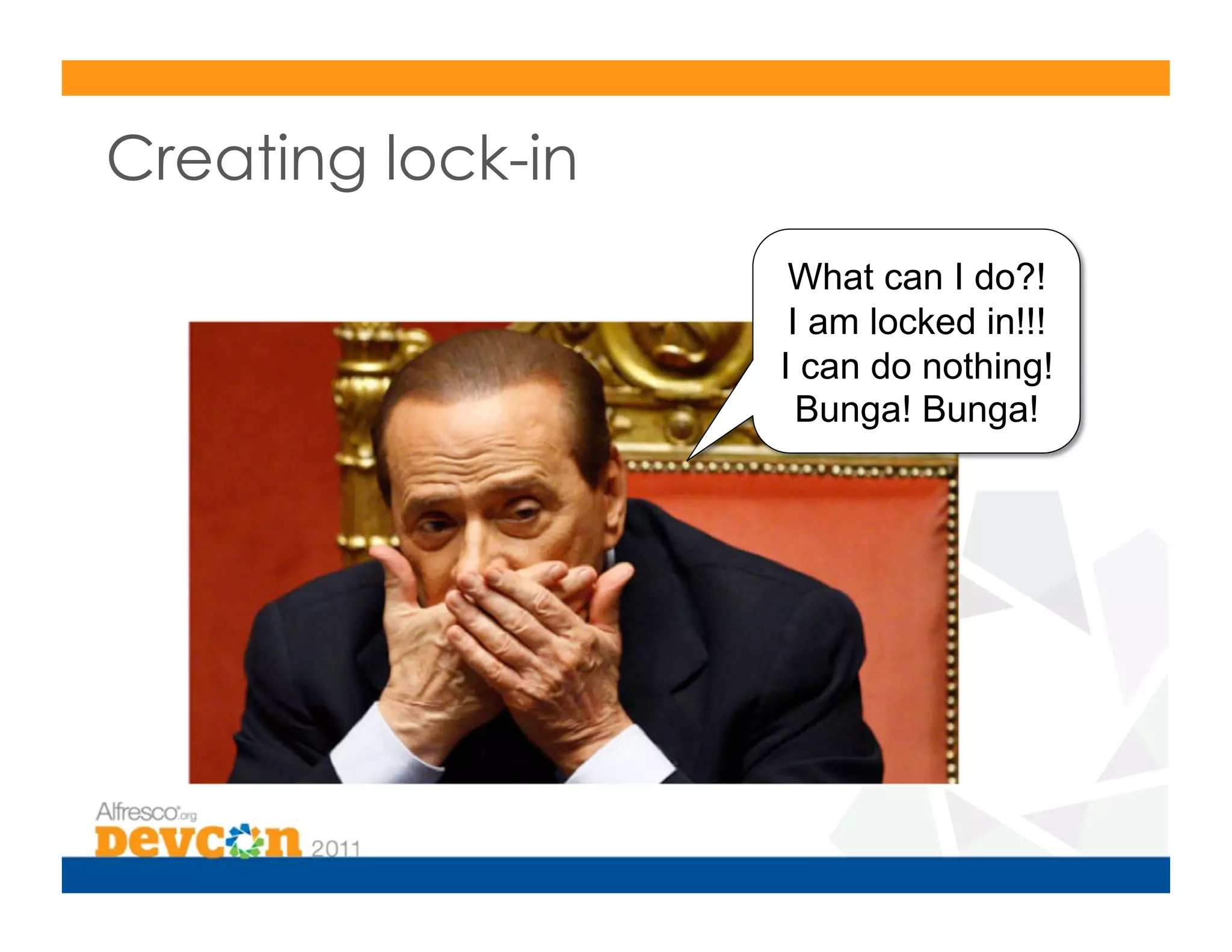 Creating lock-in
                    What can I do?!
                    I am locked in!!!
                   I can do nothing!
                     Bunga! Bunga!
 