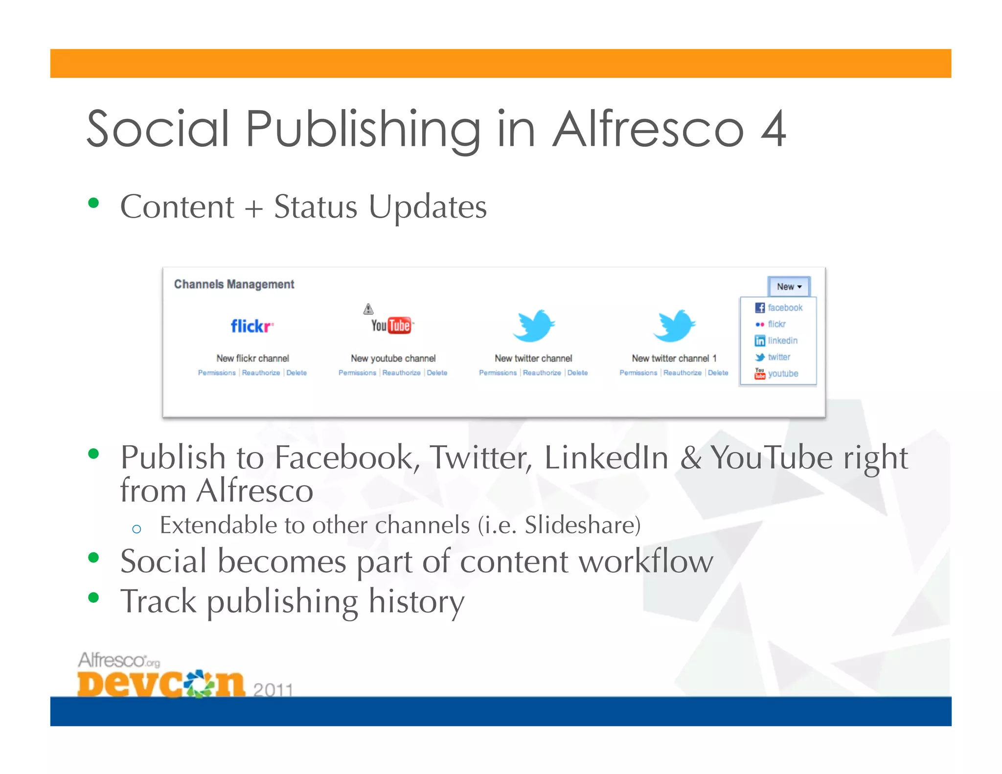 Social Publishing in Alfresco 4
•    Content + Status Updates




•    Publish to Facebook, Twitter, LinkedIn  YouTube right
     from Alfresco
     o    Extendable to other channels (i.e. Slideshare)
•    Social becomes part of content workﬂow
•    Track publishing history
 