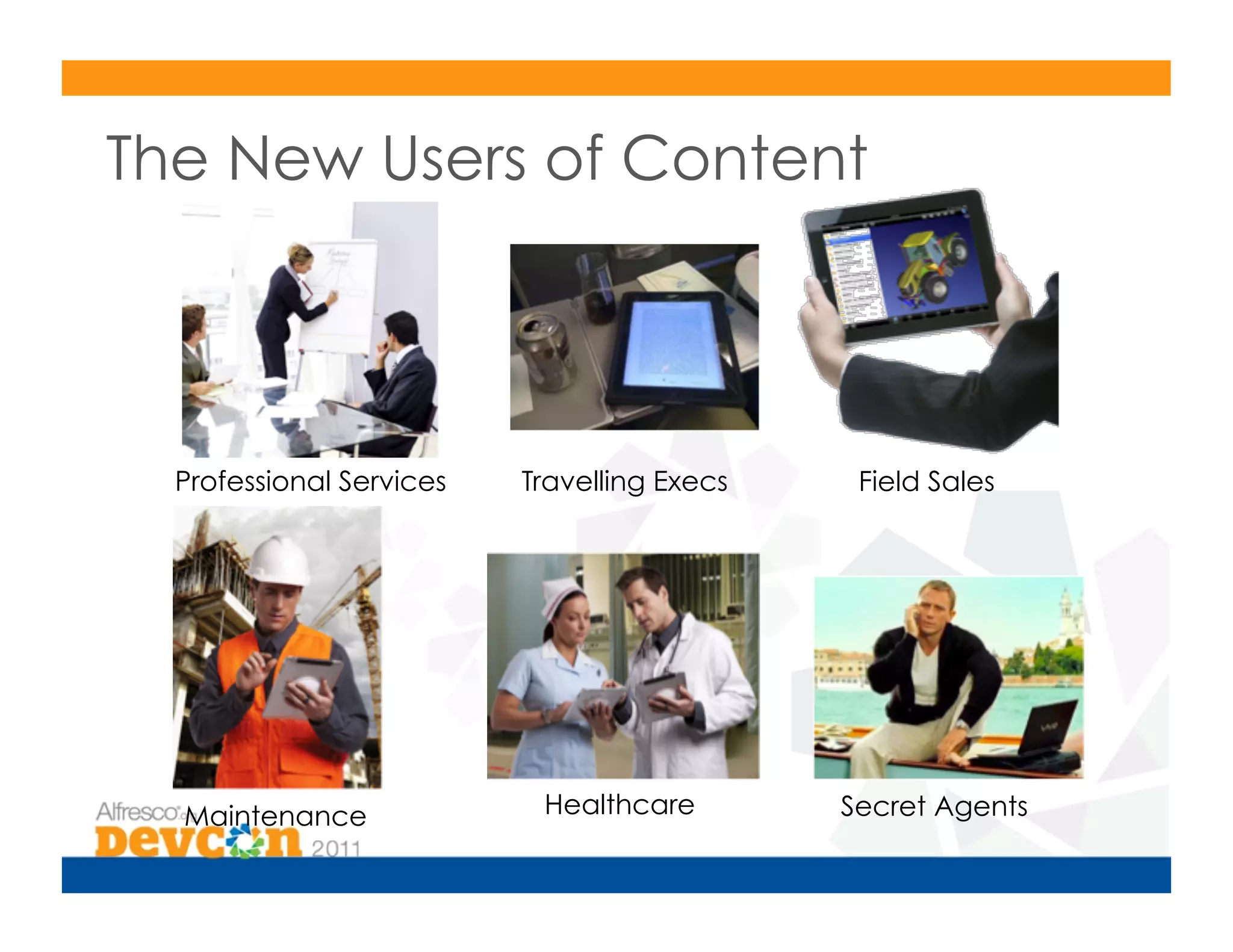 The New Users of Content




  Professional Services   Travelling Execs    Field Sales




  Maintenance              Healthcare        Secret Agents
 